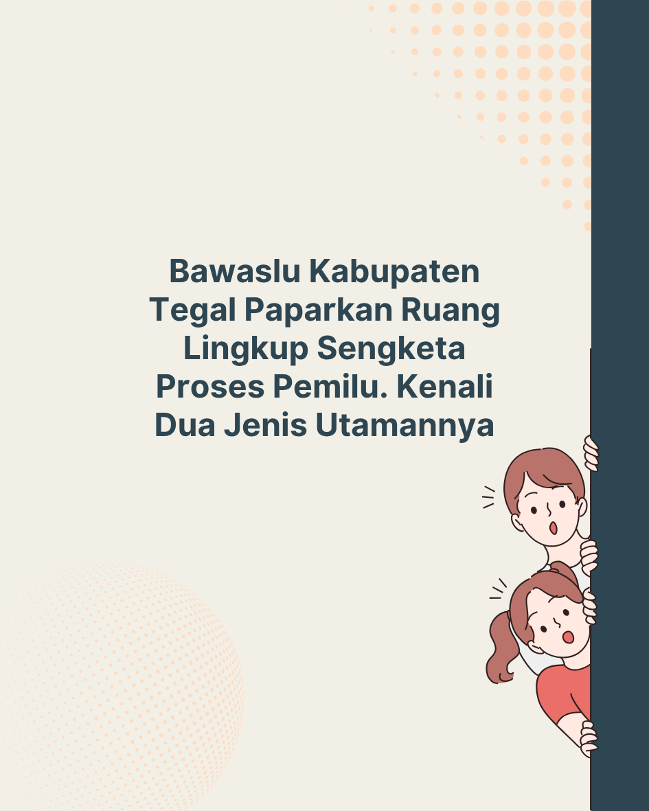 Bawaslu Kabupaten Tegal Paparkan Ruang Lingkup Sengketa Pemilu, Kenali Dua Jenis Utamanya