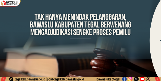 Tak Hanya Menindak Pelanggaran, Bawaslu Kabupaten Tegal Berwenang Mengadjudikasi Sengketa Proses Pemilu