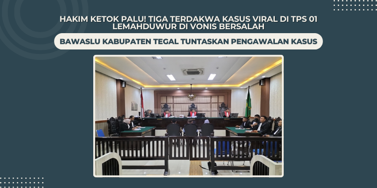 Hakim Ketok Palu! Tiga Terdakwa Kasus Viral di TPS 01 Lemahduwur Di Vonis Bersalah, Bawaslu Kabupaten Tegal Tuntaskan Pengawalan Kasus