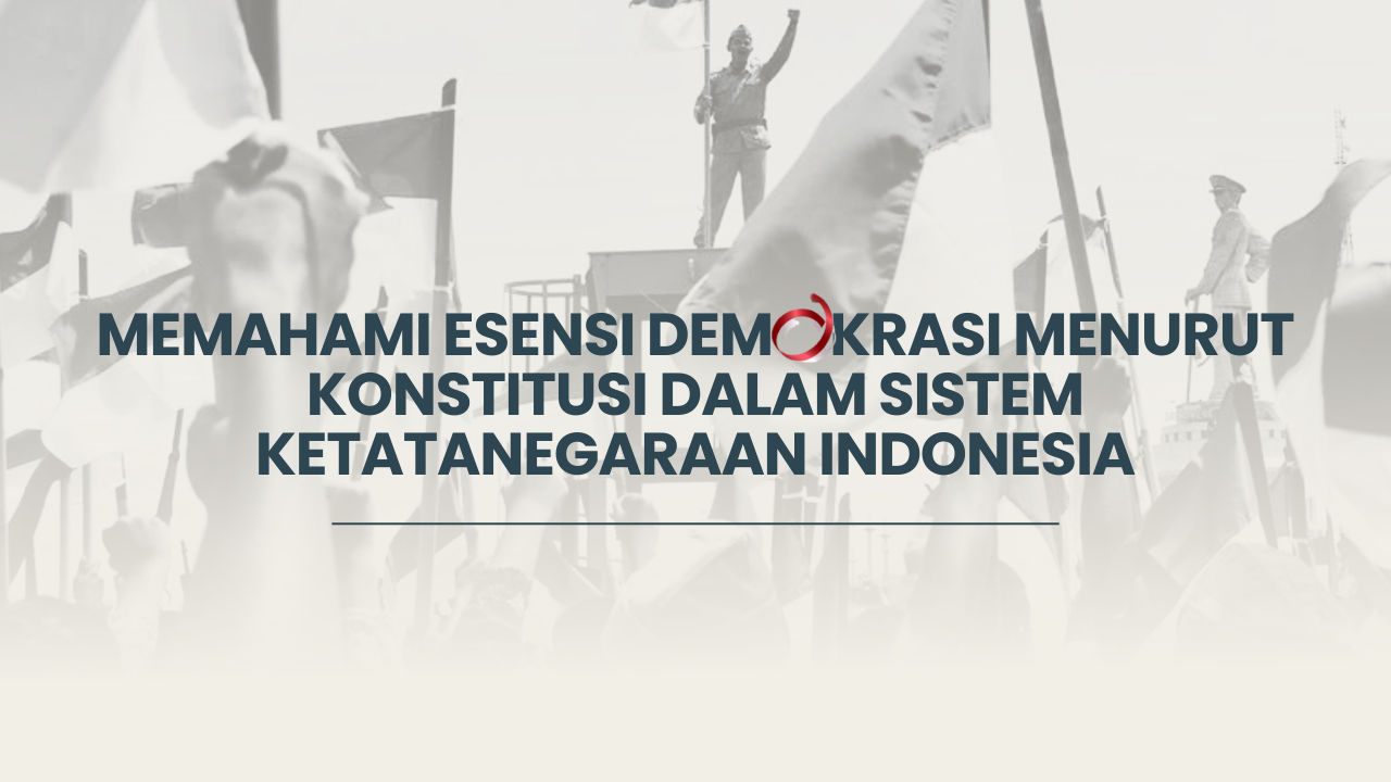 Memahami Esensi Demokrasi Menurut Konstitusi dalam Sistem Ketatanegaraan Indonesia