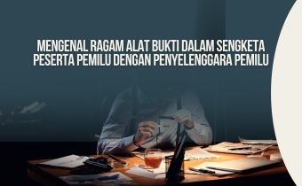 Mengenal Ragam Alat Bukti Dalam Sengketa Peserta Pemilu Dengan Penyelenggara Pemilu