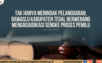 Tak Hanya Menindak Pelanggaran, Bawaslu Kabupaten Tegal Berwenang Mengadjudikasi Sengketa Proses Pemilu