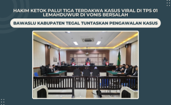 Hakim Ketok Palu! Tiga Terdakwa Kasus Viral di TPS 01 Lemahduwur Di Vonis Bersalah, Bawaslu Kabupaten Tegal Tuntaskan Pengawalan Kasus