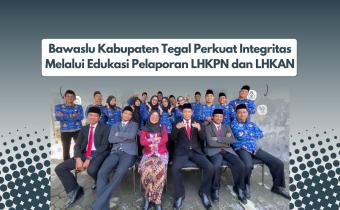 Bawaslu Kabupaten Tegal Perkuat Integritas Melalui Edukasi Pelaporan LHKPN dan LHKAN
